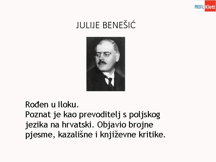 JULIJE BENEŠIĆ Rođen u Iloku. Poznat je kao prevoditelj s poljskog jezika na hrvatski.