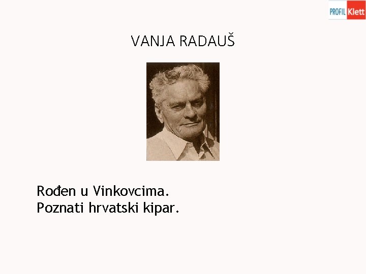 VANJA RADAUŠ Rođen u Vinkovcima. Poznati hrvatski kipar. 