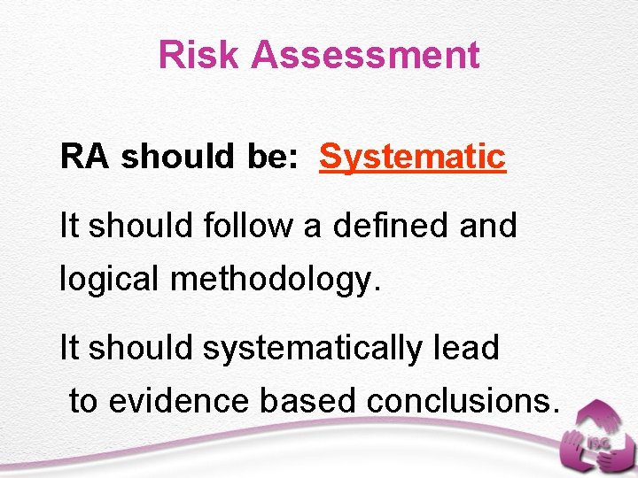Risk Assessment RA should be: Systematic It should follow a defined and logical methodology.