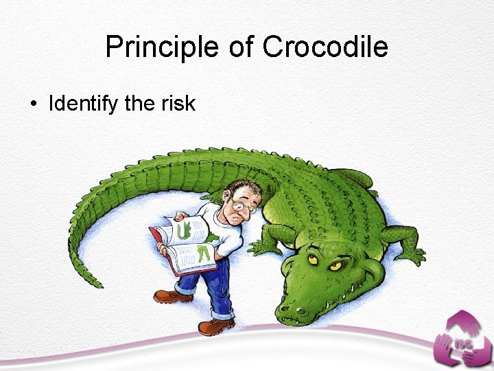 Principle of Crocodile • Identify the risk 