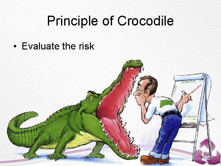 Principle of Crocodile • Evaluate the risk 