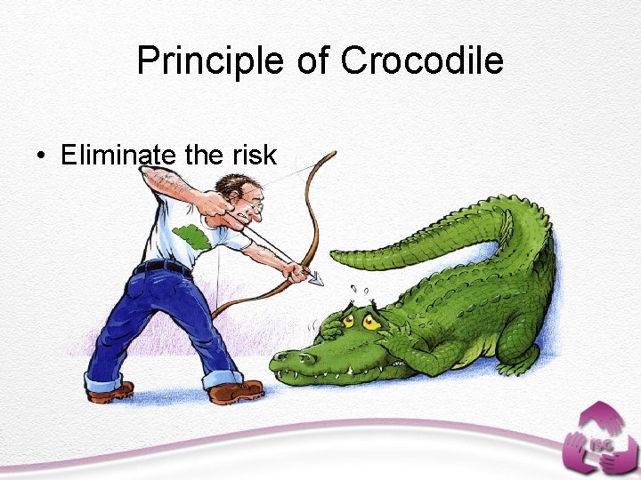 Principle of Crocodile • Eliminate the risk 