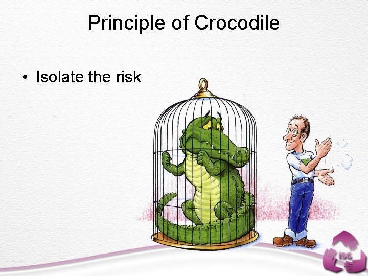 Principle of Crocodile • Isolate the risk 