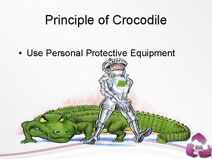 Principle of Crocodile • Use Personal Protective Equipment 