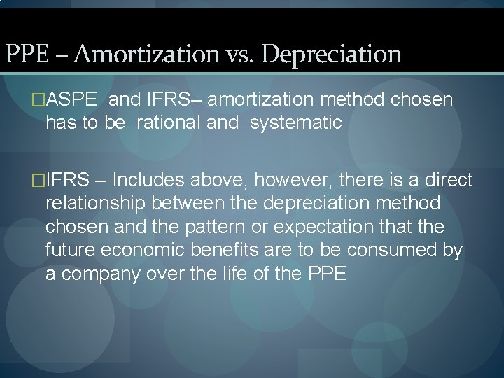 PPE – Amortization vs. Depreciation �ASPE and IFRS– amortization method chosen has to be