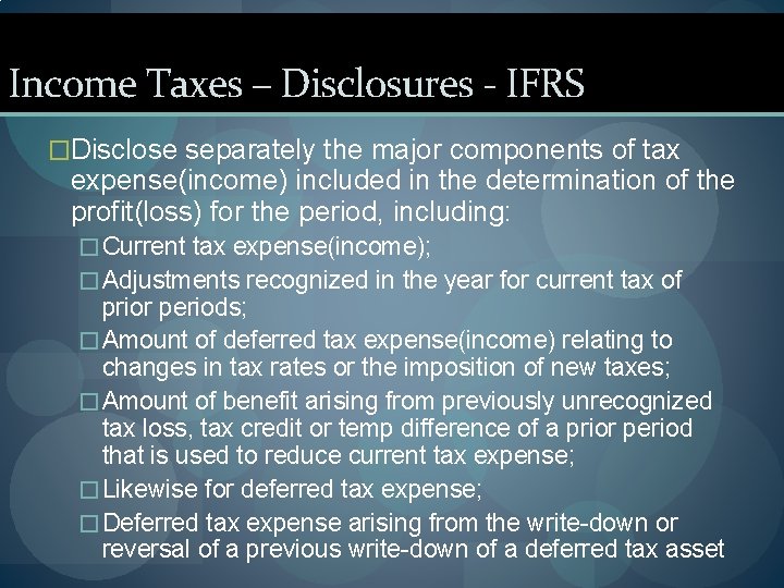 Income Taxes – Disclosures - IFRS �Disclose separately the major components of tax expense(income)