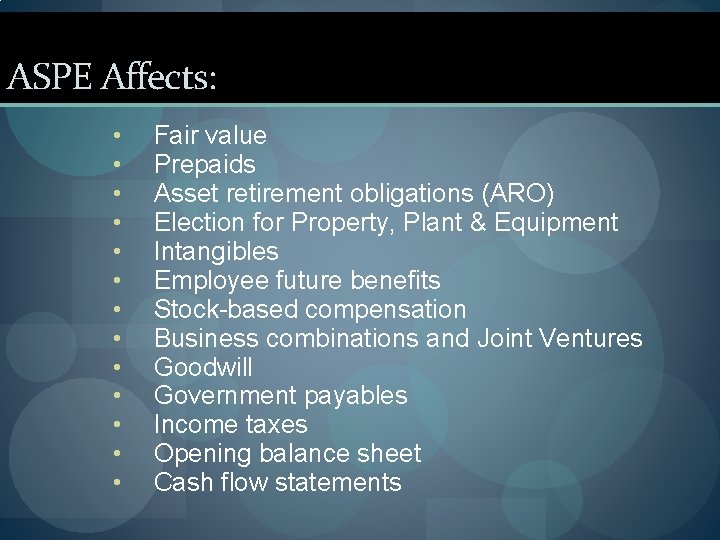 ASPE Affects: • • • • Fair value Prepaids Asset retirement obligations (ARO) Election