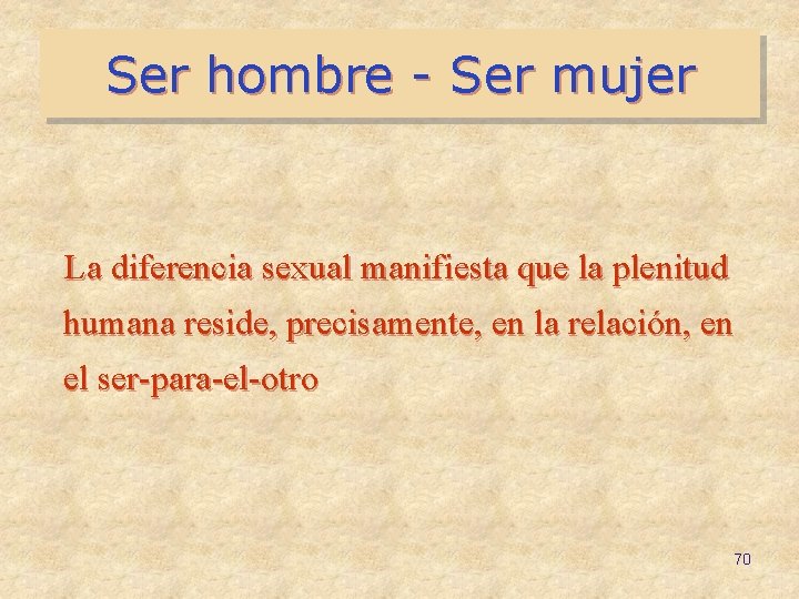 Ser hombre - Ser mujer La diferencia sexual manifiesta que la plenitud humana reside,