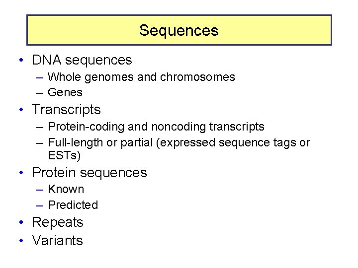Sequences • DNA sequences – Whole genomes and chromosomes – Genes • Transcripts –