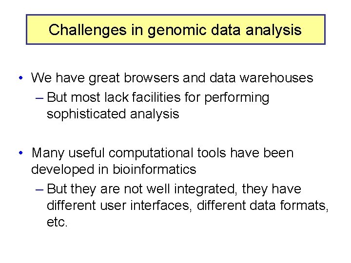 Challenges in genomic data analysis • We have great browsers and data warehouses –