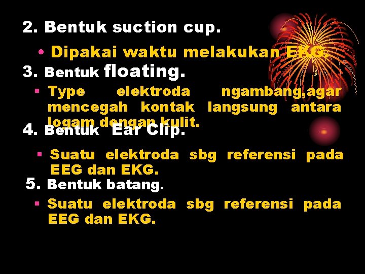 2. Bentuk suction cup. • Dipakai waktu melakukan EKG. 3. Bentuk floating. § Type