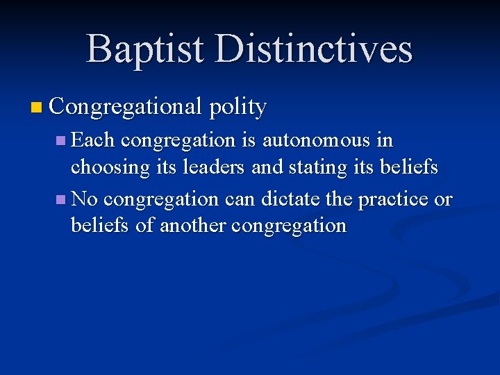 Baptist Distinctives n Congregational polity n Each congregation is autonomous in choosing its leaders