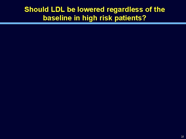 Should LDL be lowered regardless of the baseline in high risk patients? 25 