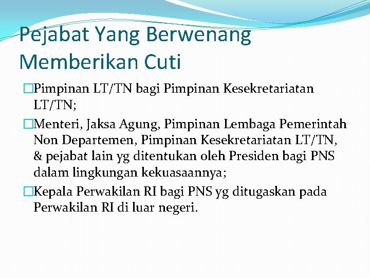 Pejabat Yang Berwenang Memberikan Cuti �Pimpinan LT/TN bagi Pimpinan Kesekretariatan LT/TN; �Menteri, Jaksa Agung,