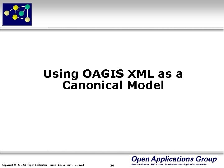 Using OAGIS XML as a Canonical Model Copyright © 1995 -2003 Open Applications Group,