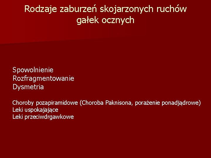 Rodzaje zaburzeń skojarzonych ruchów gałek ocznych Spowolnienie Rozfragmentowanie Dysmetria Choroby pozapiramidowe (Choroba Paknisona, porażenie