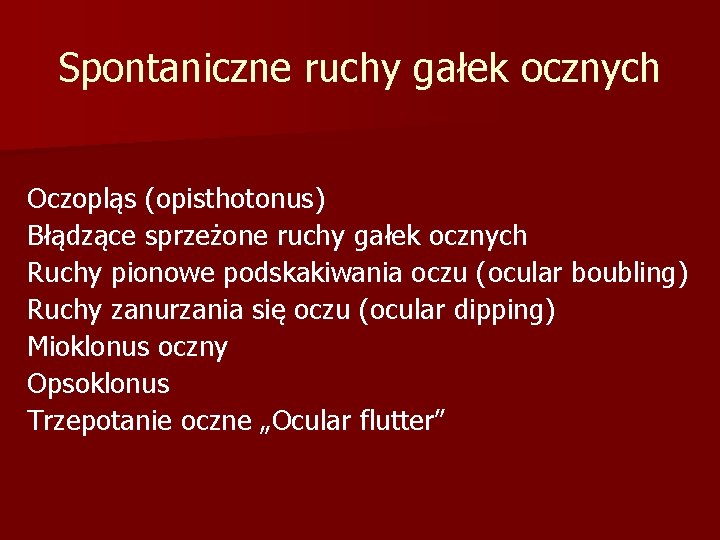 Spontaniczne ruchy gałek ocznych Oczopląs (opisthotonus) Błądzące sprzeżone ruchy gałek ocznych Ruchy pionowe podskakiwania