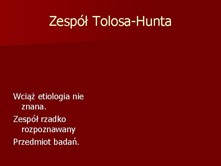 Zespół Tolosa-Hunta Wciąż etiologia nie znana. Zespół rzadko rozpoznawany Przedmiot badań. 