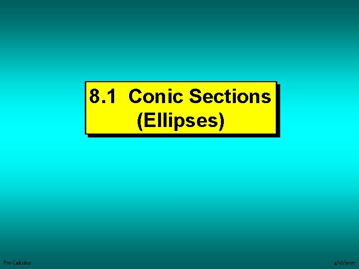 8. 1 Conic Sections (Ellipses) Pre-Calculus 4/16/2007 