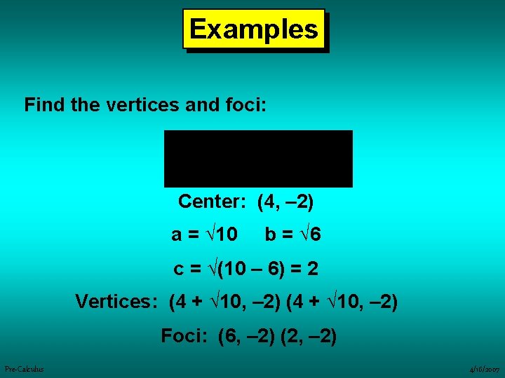 Examples Find the vertices and foci: Center: (4, – 2) a = √ 10
