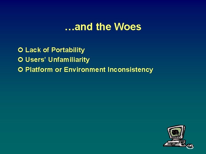 …and the Woes ¢ Lack of Portability ¢ Users’ Unfamiliarity ¢ Platform or Environment