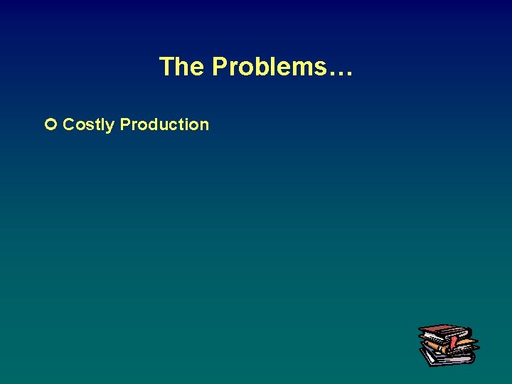 The Problems… ¢ Costly Production 