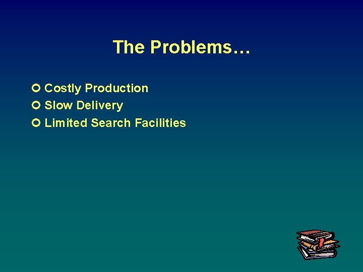 The Problems… ¢ Costly Production ¢ Slow Delivery ¢ Limited Search Facilities 