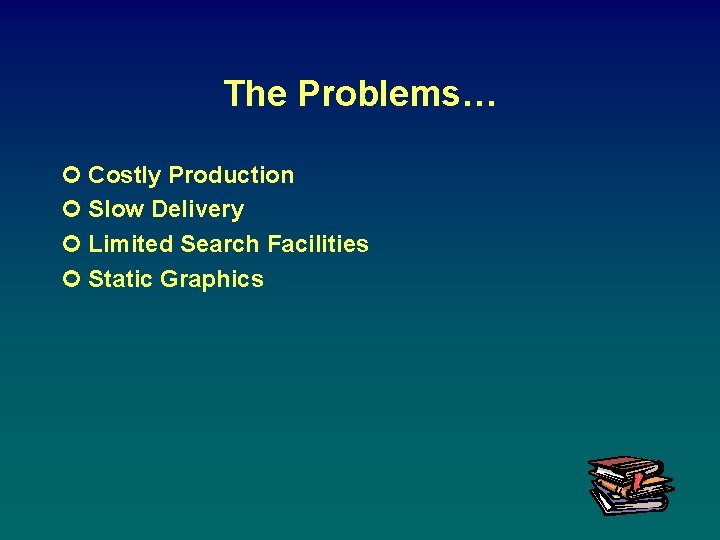 The Problems… ¢ Costly Production ¢ Slow Delivery ¢ Limited Search Facilities ¢ Static