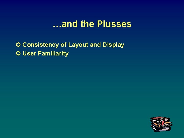 …and the Plusses ¢ Consistency of Layout and Display ¢ User Familiarity 