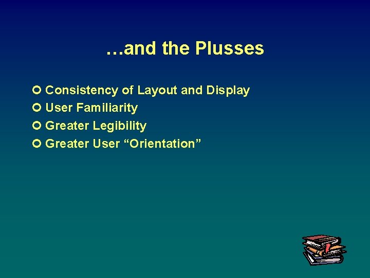 …and the Plusses ¢ Consistency of Layout and Display ¢ User Familiarity ¢ Greater