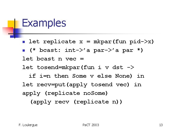 Examples let replicate x = mkpar(fun pid->x) n (* bcast: int->’a par *) let