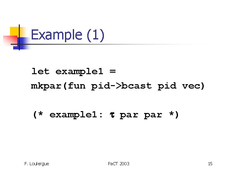 Example (1) let example 1 = mkpar(fun pid->bcast pid vec) (* example 1: t