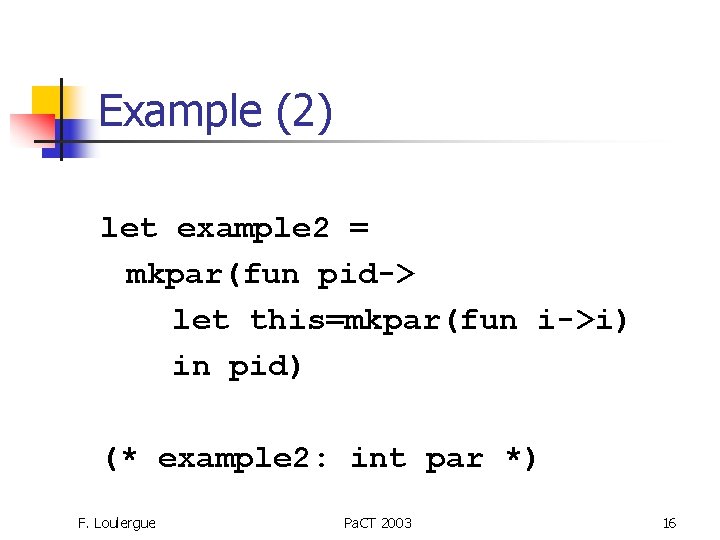 Example (2) let example 2 = mkpar(fun pid-> let this=mkpar(fun i->i) in pid) (*