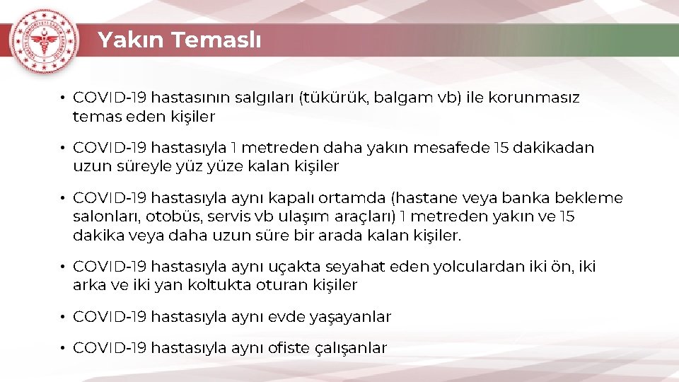 Yakın Temaslı • COVID-19 hastasının salgıları (tükürük, balgam vb) ile korunmasız temas eden kişiler