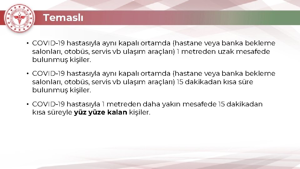 Temaslı • COVID-19 hastasıyla aynı kapalı ortamda (hastane veya banka bekleme salonları, otobüs, servis