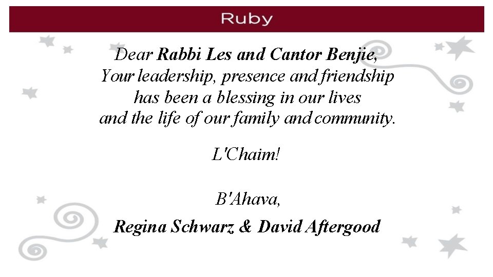 Dear Rabbi Les and Cantor Benjie, Your leadership, presence and friendship has been a