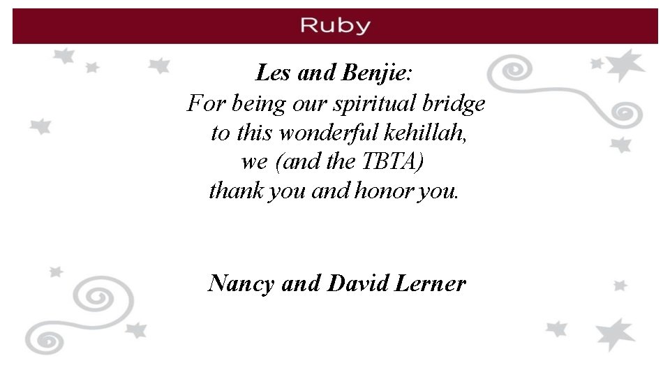 Les and Benjie: For being our spiritual bridge to this wonderful kehillah, we (and