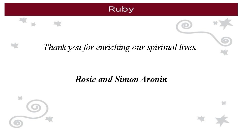 Thank you for enriching our spiritual lives. Rosie and Simon Aronin 