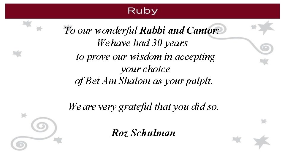 To our wonderful Rabbi and Cantor: We have had 30 years to prove our