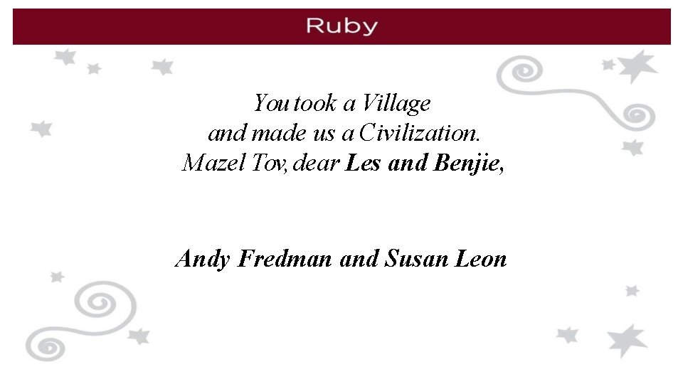 You took a Village and made us a Civilization. Mazel Tov, dear Les and