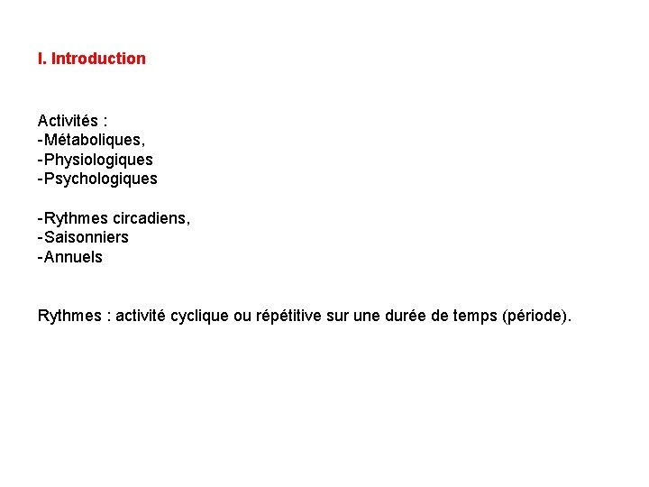 I. Introduction Activités : -Métaboliques, -Physiologiques -Psychologiques -Rythmes circadiens, -Saisonniers -Annuels Rythmes : activité
