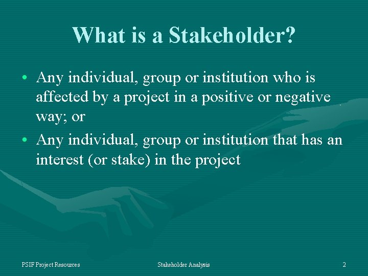 What is a Stakeholder? • Any individual, group or institution who is affected by