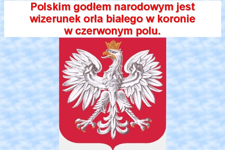 Polskim godłem narodowym jest wizerunek orła białego w koronie w czerwonym polu. 