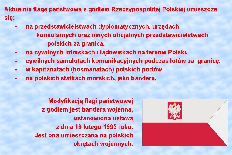 Aktualnie flagę państwową z godłem Rzeczypospolitej Polskiej umieszcza się: - na przedstawicielstwach dyplomatycznych, urzędach