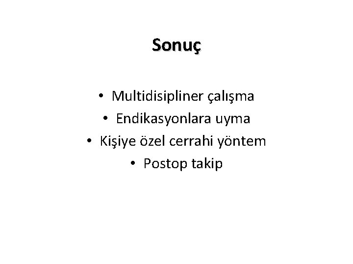 Sonuç • Multidisipliner çalışma • Endikasyonlara uyma • Kişiye özel cerrahi yöntem • Postop