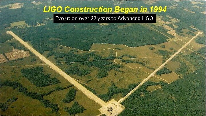 LIGO Construction Began in 1994 Evolution over 22 years to Advanced LIGO 