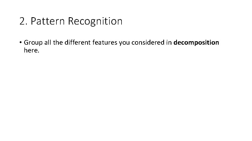 2. Pattern Recognition • Group all the different features you considered in decomposition here. 2. Pattern Recognition • Group all the different features you considered in decomposition here.