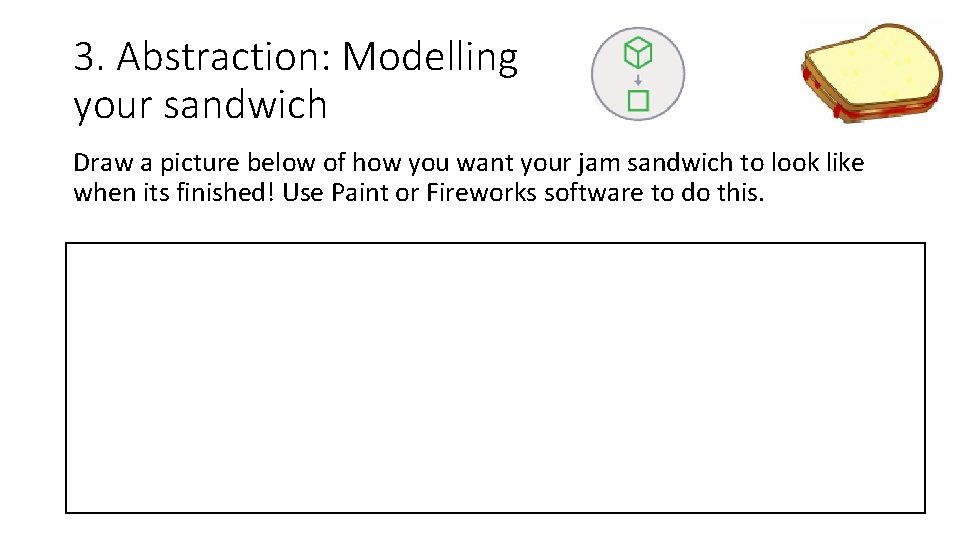 3. Abstraction: Modelling your sandwich Draw a picture below of how you want your 3. Abstraction: Modelling your sandwich Draw a picture below of how you want your
