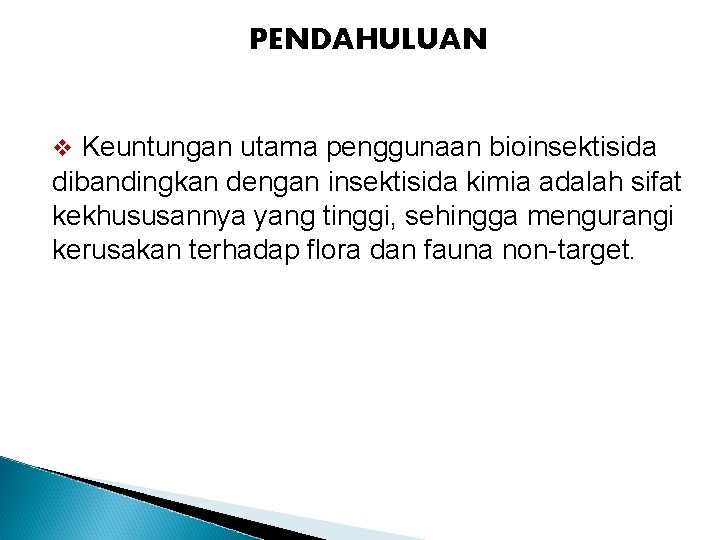 PENDAHULUAN v Keuntungan utama penggunaan bioinsektisida dibandingkan dengan insektisida kimia adalah sifat kekhususannya yang
