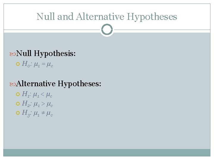 Null and Alternative Hypotheses Null Hypothesis: H 0: μ 1 = μ c Alternative